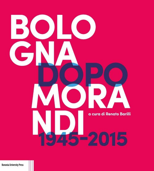 Bologna dopo Morandi 1945-2015 | A cura di Renato Barilli