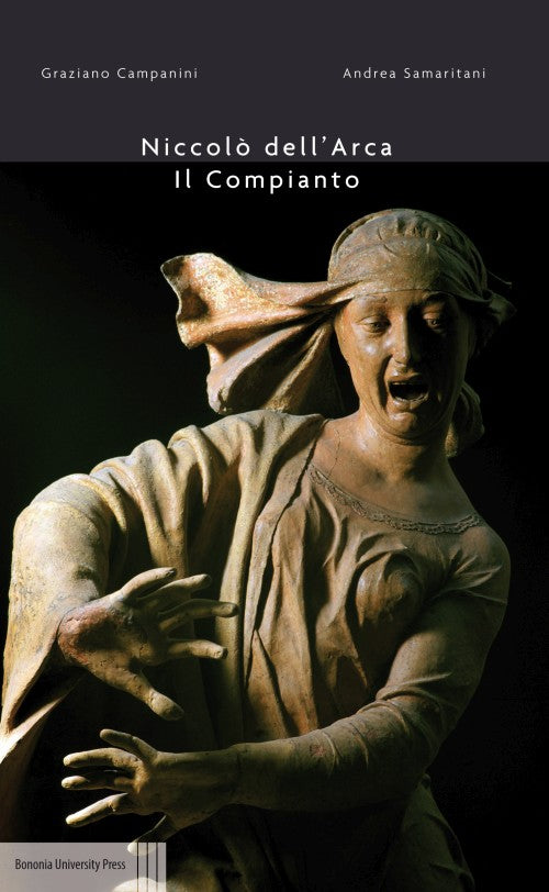 Niccolò dell’Arca. Il Compianto a Santa Maria della Vita | A cura di G. Campanini, A. Samaritani